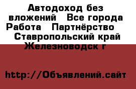 Автодоход без вложений - Все города Работа » Партнёрство   . Ставропольский край,Железноводск г.